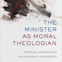 Book Review: The Minister as Moral Theologian: Ethical Dimensions of Pastoral Leadership, by Sondra Wheeler